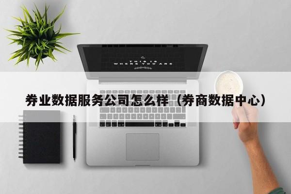 买球-券业数据服务公司怎么样（券商数据中心）
